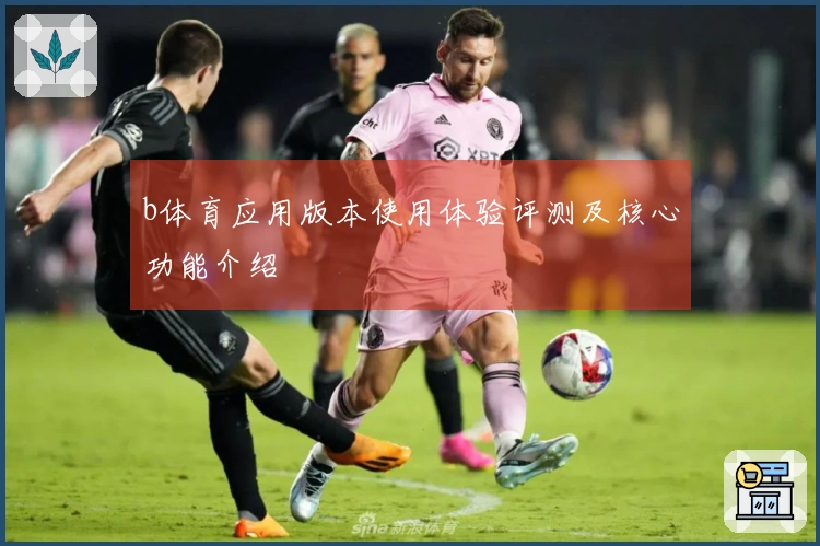 b体育应用版本使用体验评测及核心功能介绍