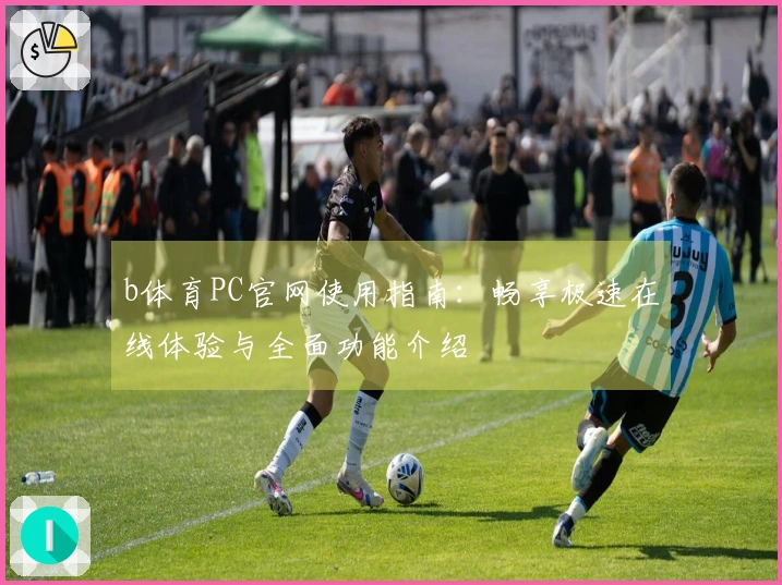 b体育PC官网使用指南：畅享极速在线体验与全面功能介绍