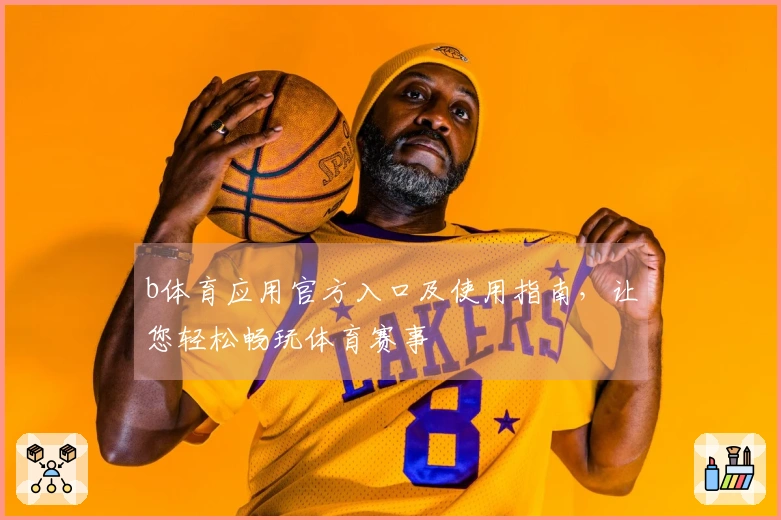 b体育应用官方入口及使用指南，让您轻松畅玩体育赛事
