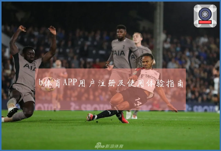 b体育APP用户注册及使用体验指南