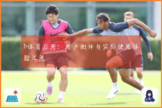 b体育应用：用户测评与实际使用体验汇总