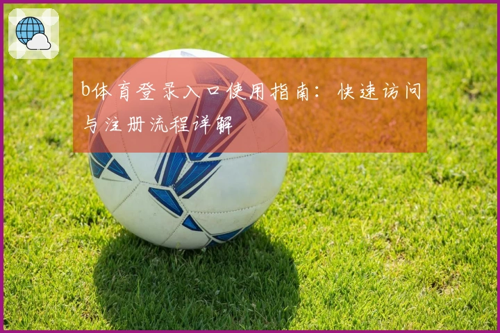 b体育登录入口使用指南：快速访问与注册流程详解
