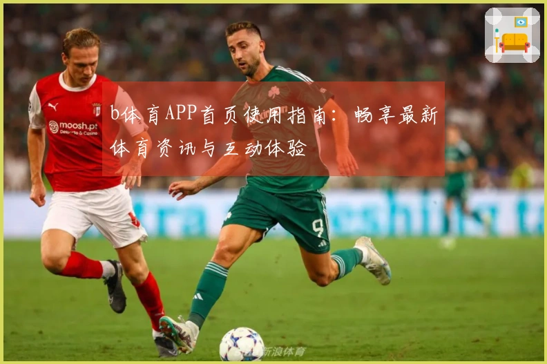 b体育APP首页使用指南:畅享最新体育资讯与互动体验