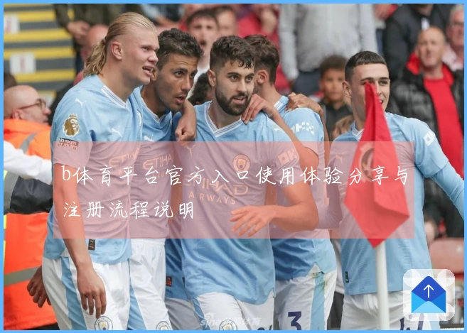 b体育平台官方入口使用体验分享与注册流程说明