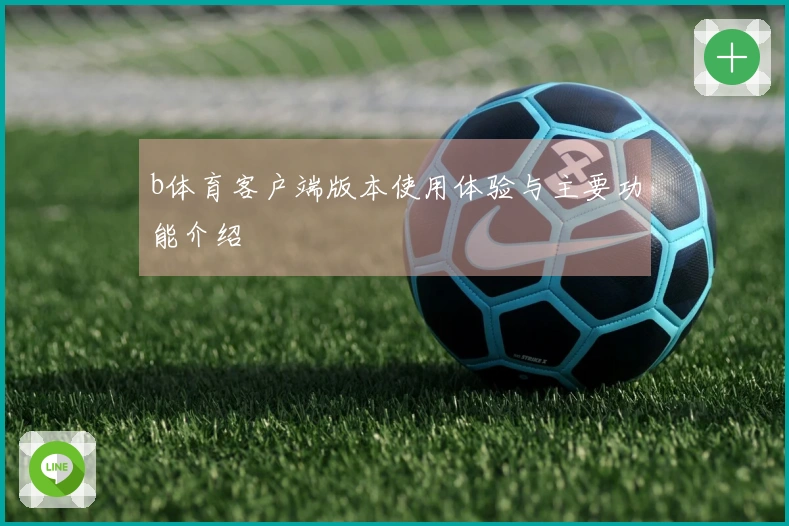 b体育客户端版本使用体验与主要功能介绍