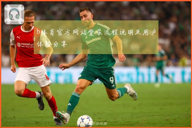 b体育官方网站登录流程说明及用户体验分享