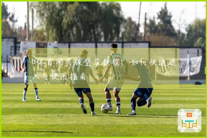 b体育网页版登录教程：如何快速进入与使用指南