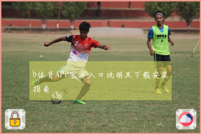 b体育APP官方入口说明及下载安装指南